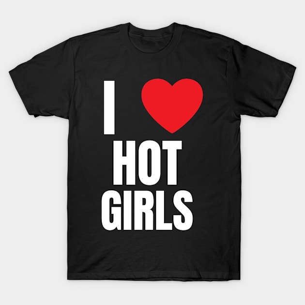 I Love Hot Girls I Heart Hot Girls T-Shirt by BobaPenguin